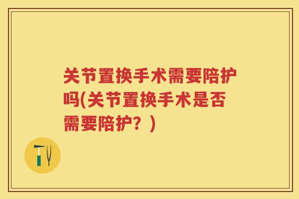 关节置换手术需要陪护吗(关节置换手术是否需要陪护？)