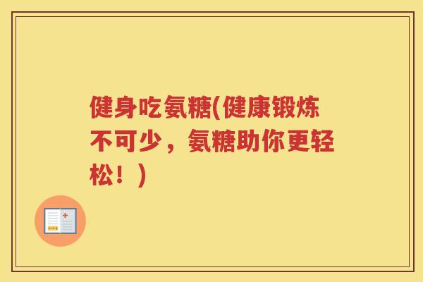 健身吃氨糖(健康锻炼不可少，氨糖助你更轻松！)