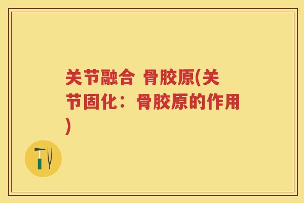 关节融合 骨胶原(关节固化:骨胶原的作用) 关节融合 骨胶原(关节固化:骨胶原的作用)