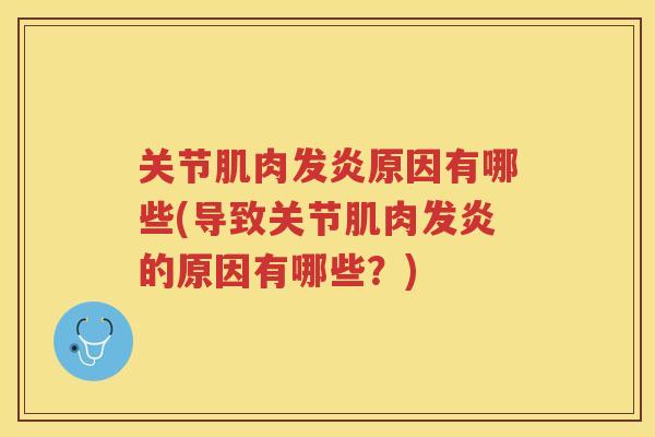 关节肌肉发炎原因有哪些(导致关节肌肉发炎的原因有哪些?) 关节肌肉发炎原因有哪些(导致关节肌肉发炎的原因有哪些?)