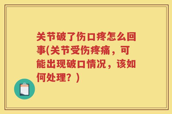 关节破了伤口疼怎么回事(关节受伤，可能出现破口情况，该如何处理？)