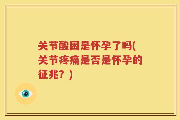 关节酸困是怀孕了吗(关节是否是怀孕的征兆?) 关节酸困是怀孕了吗(关节是否是怀孕的征兆?)