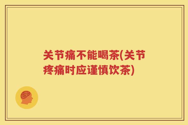 关节痛不能喝茶(关节时应谨慎饮茶)