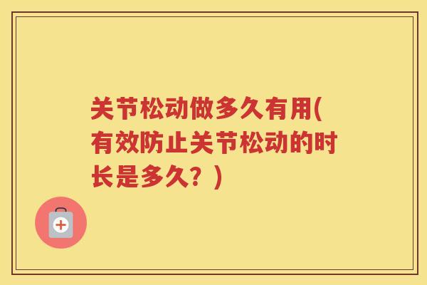关节松动做多久有用(有效防止关节松动的时长是多久？)