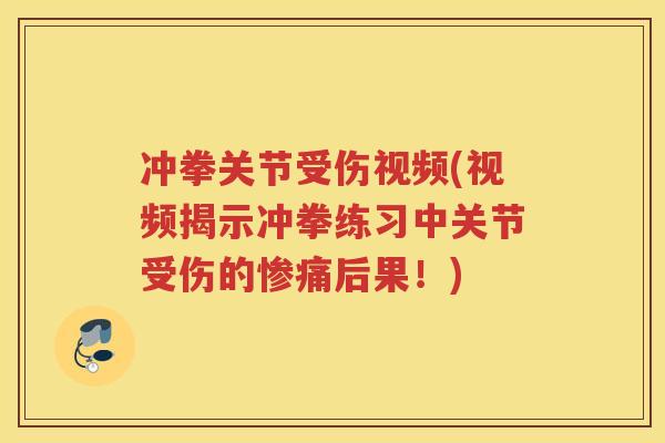 冲拳关节受伤视频(视频揭示冲拳练习中关节受伤的惨痛后果!) 冲拳关节受伤视频(视频揭示冲拳练习中关节受伤的惨痛后果!)