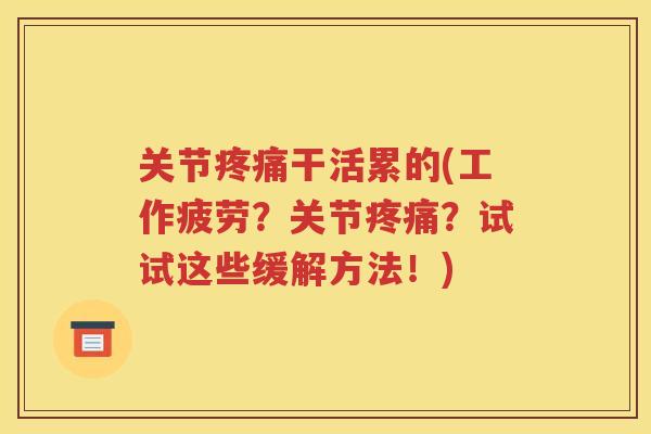 关节干活累的(工作疲劳?关节?试试这些缓解方法!) 关节干活累的(工作疲劳?关节?试试这些缓解方法!)
