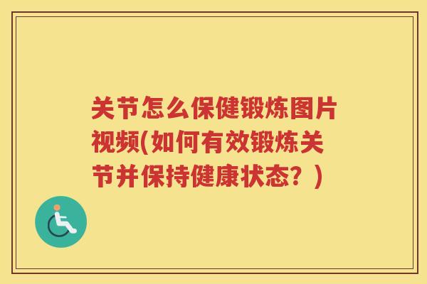 关节怎么保健锻炼图片视频(如何有效锻炼关节并保持健康状态?) 关节怎么保健锻炼图片视频(如何有效锻炼关节并保持健康状态?)