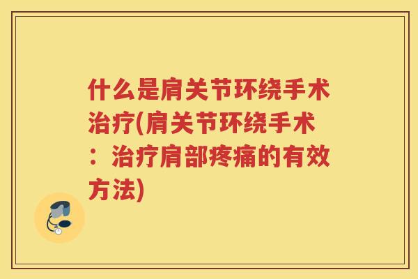 什么是肩关节环绕手术(肩关节环绕手术:肩部的有效方法) 什么是肩关节环绕手术(肩关节环绕手术:肩部的有效方法)