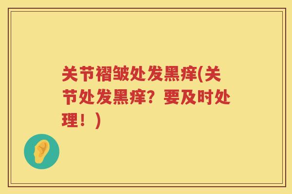 关节褶皱处发黑痒(关节处发黑痒？要及时处理！)
