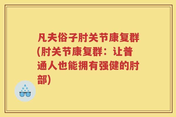 凡夫俗子肘关节康复群(肘关节康复群:让普通人也能拥有强健的肘部) 凡夫俗子肘关节康复群(肘关节康复群:让普通人也能拥有强健的肘部)
