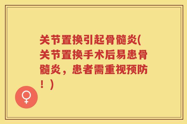 关节置换引起骨髓炎(关节置换手术后易患骨髓炎,患者需重视!) 关节置换引起骨髓炎(关节置换手术后易患骨髓炎,患者需重视!)