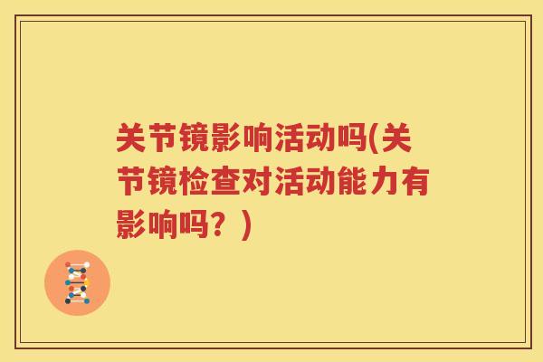 关节镜影响活动吗(关节镜检查对活动能力有影响吗?) 关节镜影响活动吗(关节镜检查对活动能力有影响吗?)