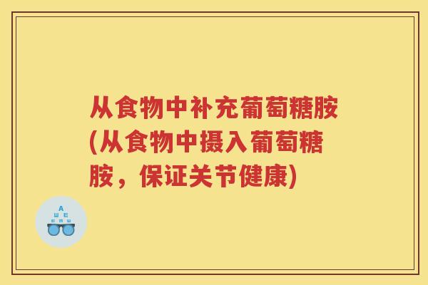 从食物中补充葡萄糖胺(从食物中摄入葡萄糖胺,保证关节健康) 从食物中补充葡萄糖胺(从食物中摄入葡萄糖胺,保证关节健康)