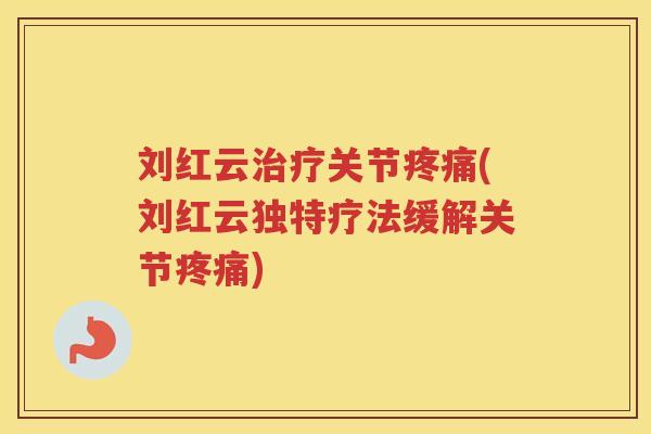 刘红云关节(刘红云独特疗法缓解关节) 刘红云关节(刘红云独特疗法缓解关节)