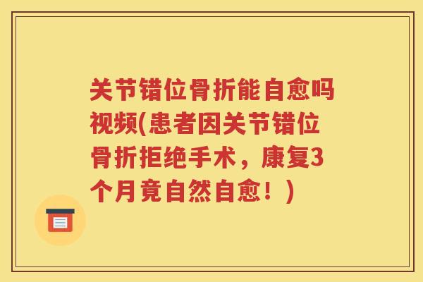 关节错位能自愈吗视频(患者因关节错位拒绝手术,康复3个月竟自然自愈!) 关节错位能自愈吗视频(患者因关节错位拒绝手术,康复3个月竟自然自愈!)