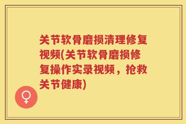关节软骨磨损清理修复视频(关节软骨磨损修复操作实录视频,抢救关节健康) 关节软骨磨损清理修复视频(关节软骨磨损修复操作实录视频,抢救关节健康)