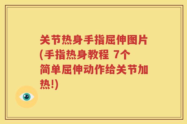 关节热身手指屈伸图片(手指热身教程 7个简单屈伸动作给关节加热!) 关节热身手指屈伸图片(手指热身教程 7个简单屈伸动作给关节加热!)
