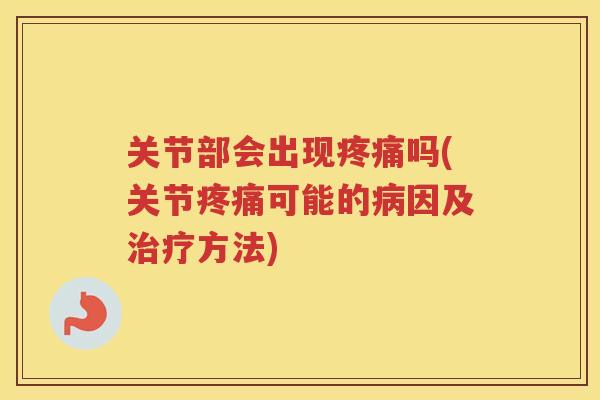 关节部会出现吗(关节可能的因及方法) 关节部会出现吗(关节可能的因及方法)