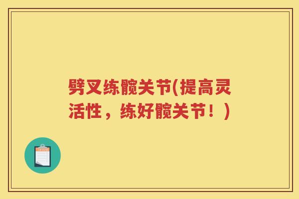 劈叉练髋关节(提高灵活性,练好髋关节!) 劈叉练髋关节(提高灵活性,练好髋关节!)