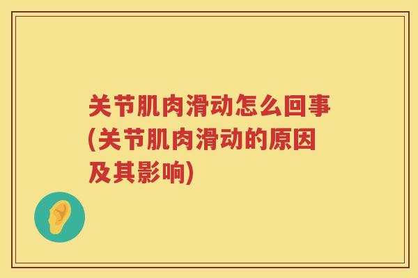 关节肌肉滑动怎么回事(关节肌肉滑动的原因及其影响) 关节肌肉滑动怎么回事(关节肌肉滑动的原因及其影响)