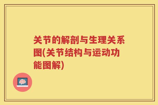关节的解剖与生理关系图(关节结构与运动功能图解)