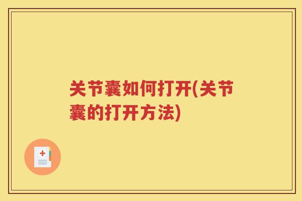 关节囊如何打开(关节囊的打开方法) 关节囊如何打开(关节囊的打开方法)