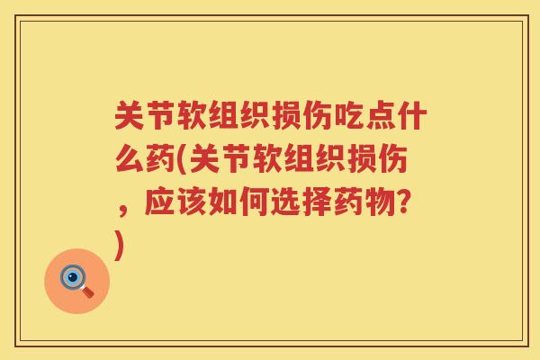 关节软组织损伤吃点什么药(关节软组织损伤,应该如何选择?) 关节软组织损伤吃点什么药(关节软组织损伤,应该如何选择?)