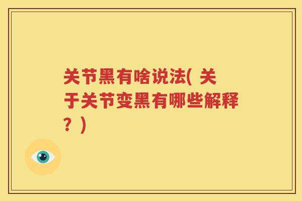 关节黑有啥说法( 关于关节变黑有哪些解释?) 关节黑有啥说法( 关于关节变黑有哪些解释?)