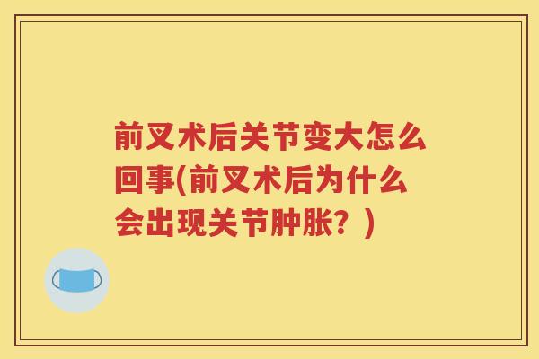 前叉术后关节变大怎么回事(前叉术后为什么会出现关节?) 前叉术后关节变大怎么回事(前叉术后为什么会出现关节?)