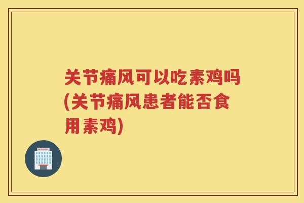 关节可以吃素鸡吗(关节患者能否食用素鸡) 关节可以吃素鸡吗(关节患者能否食用素鸡)