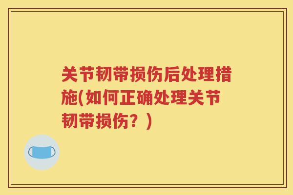 关节韧带损伤后处理措施(如何正确处理关节韧带损伤？)