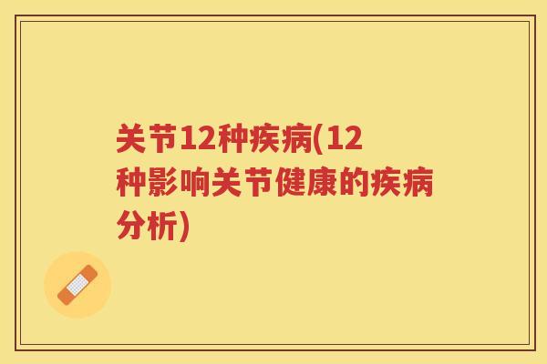 关节12种(12种影响关节健康的分析) 关节12种(12种影响关节健康的分析)