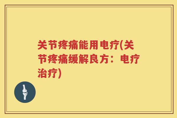 关节能用电疗(关节缓解良方:电疗) 关节能用电疗(关节缓解良方:电疗)