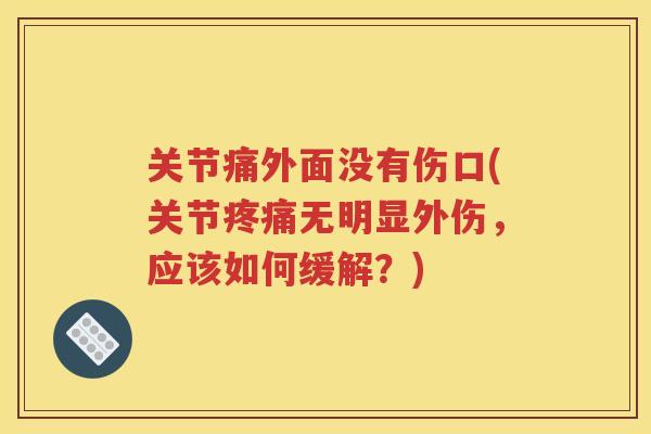关节痛外面没有伤口(关节无明显外伤,应该如何缓解?) 关节痛外面没有伤口(关节无明显外伤,应该如何缓解?)