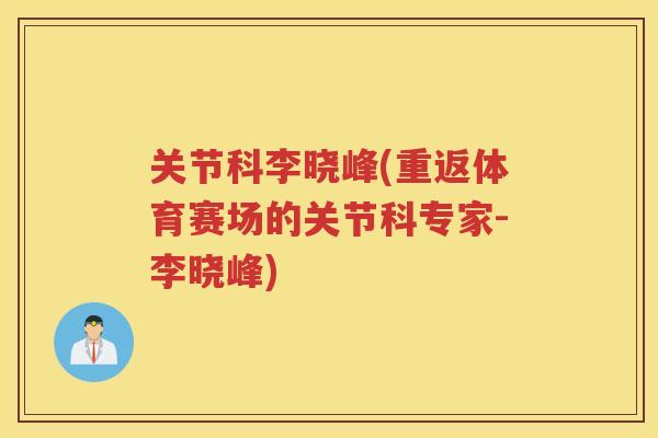 关节科李晓峰(重返体育赛场的关节科专家-李晓峰) 关节科李晓峰(重返体育赛场的关节科专家-李晓峰)