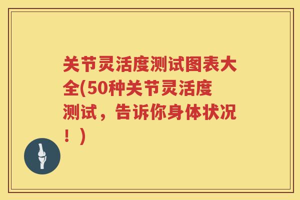 关节灵活度测试图表大全(50种关节灵活度测试,告诉你身体状况!) 关节灵活度测试图表大全(50种关节灵活度测试,告诉你身体状况!)