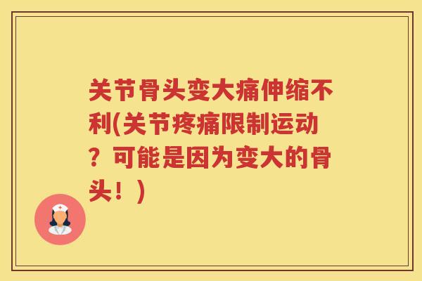 关节骨头变大痛伸缩不利(关节限制运动？可能是因为变大的骨头！)