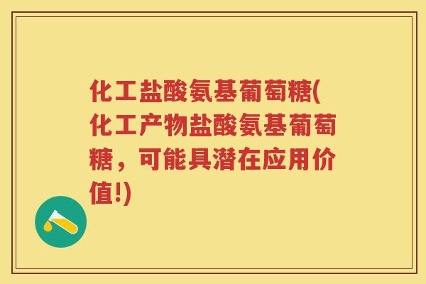 化工盐酸氨基葡萄糖(化工产物盐酸氨基葡萄糖,可能具潜在应用价值!) 化工盐酸氨基葡萄糖(化工产物盐酸氨基葡萄糖,可能具潜在应用价值!)