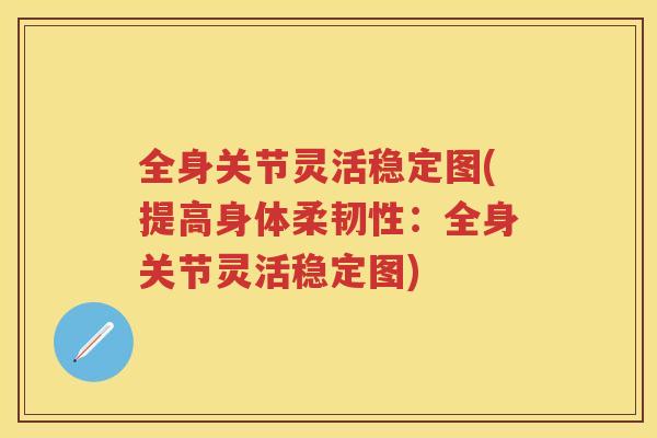 全身关节灵活稳定图(提高身体柔韧性:全身关节灵活稳定图) 全身关节灵活稳定图(提高身体柔韧性:全身关节灵活稳定图)