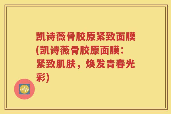 凯诗薇骨胶原紧致面膜(凯诗薇骨胶原面膜:紧致,焕发青春光彩) 凯诗薇骨胶原紧致面膜(凯诗薇骨胶原面膜:紧致,焕发青春光彩)