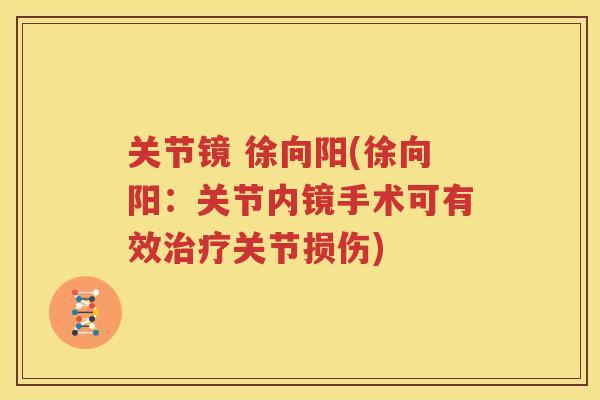 关节镜 徐向阳(徐向阳:关节内镜手术可有效关节损伤) 关节镜 徐向阳(徐向阳:关节内镜手术可有效关节损伤)