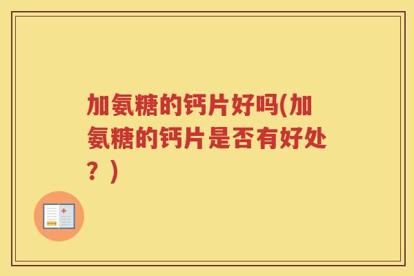 加氨糖的钙片好吗(加氨糖的钙片是否有好处?) 加氨糖的钙片好吗(加氨糖的钙片是否有好处?)