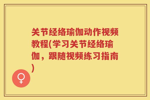 关节经络瑜伽动作视频教程(学习关节经络瑜伽,跟随视频练习指南) 关节经络瑜伽动作视频教程(学习关节经络瑜伽,跟随视频练习指南)