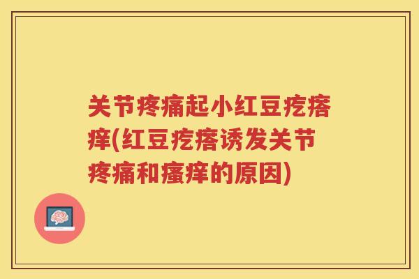 关节起小红豆疙瘩痒(红豆疙瘩诱发关节和的原因) 关节起小红豆疙瘩痒(红豆疙瘩诱发关节和的原因)