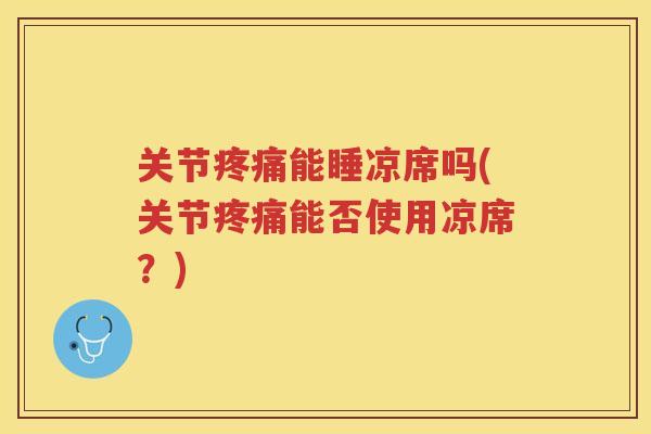 关节能睡凉席吗(关节能否使用凉席?) 关节能睡凉席吗(关节能否使用凉席?)