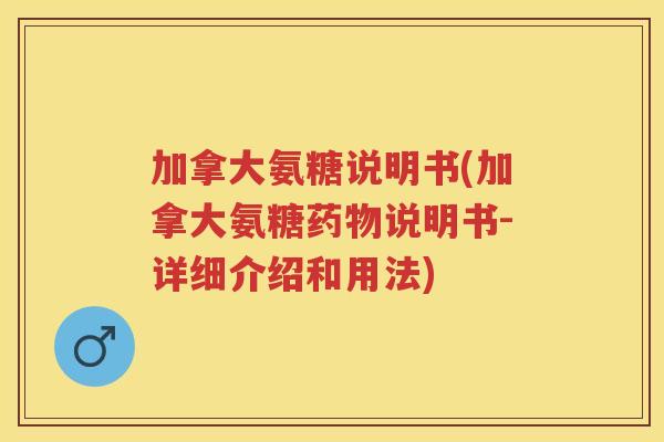 加拿大氨糖说明书(加拿大氨糖说明书-详细介绍和用法) 加拿大氨糖说明书(加拿大氨糖说明书-详细介绍和用法)