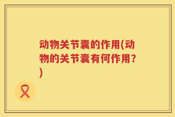 动物关节囊的作用(动物的关节囊有何作用?) 动物关节囊的作用(动物的关节囊有何作用?)