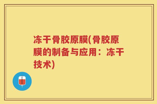冻干骨胶原膜(骨胶原膜的制备与应用:冻干技术) 冻干骨胶原膜(骨胶原膜的制备与应用:冻干技术)