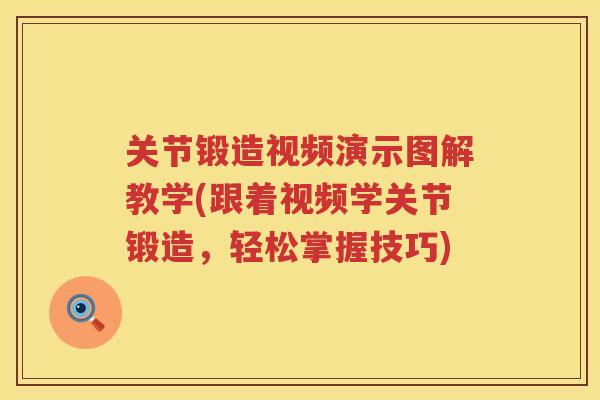 关节锻造视频演示图解教学(跟着视频学关节锻造,轻松掌握技巧) 关节锻造视频演示图解教学(跟着视频学关节锻造,轻松掌握技巧)