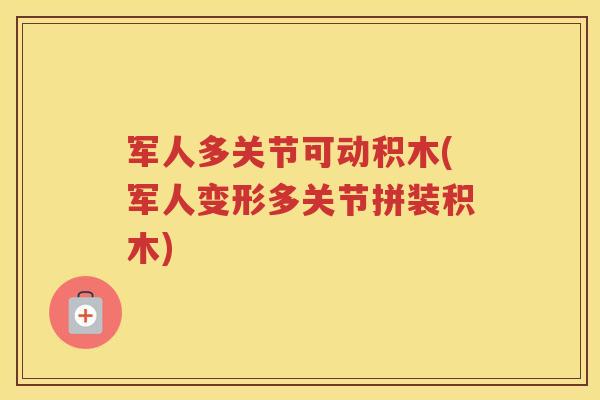 军人多关节可动积木(军人变形多关节拼装积木)